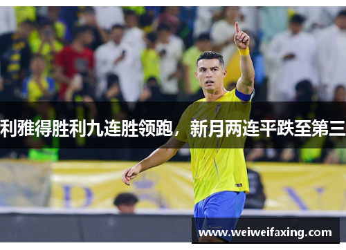 利雅得胜利九连胜领跑，新月两连平跌至第三