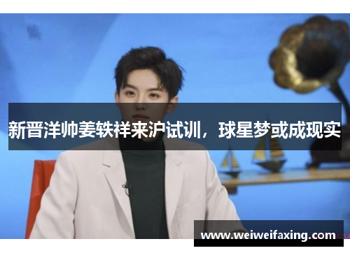 新晋洋帅姜轶祥来沪试训，球星梦或成现实