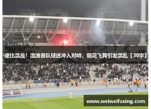 德比混战！流浪者队球迷冲入对峙，烟花飞舞引发混乱【30字】